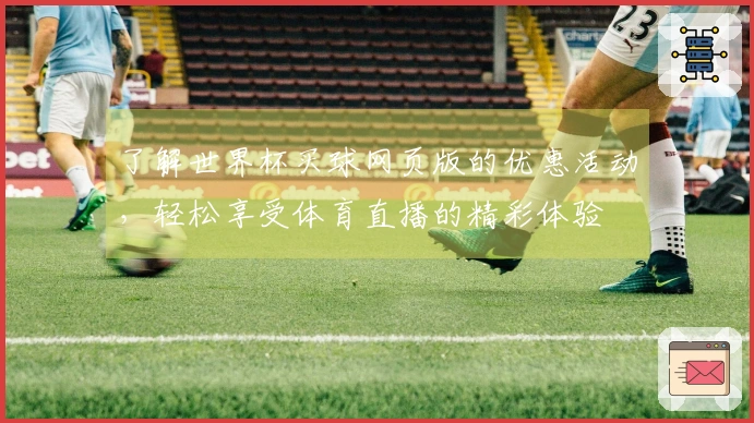 了解世界杯买球网页版的优惠活动，轻松享受体育直播的精彩体验