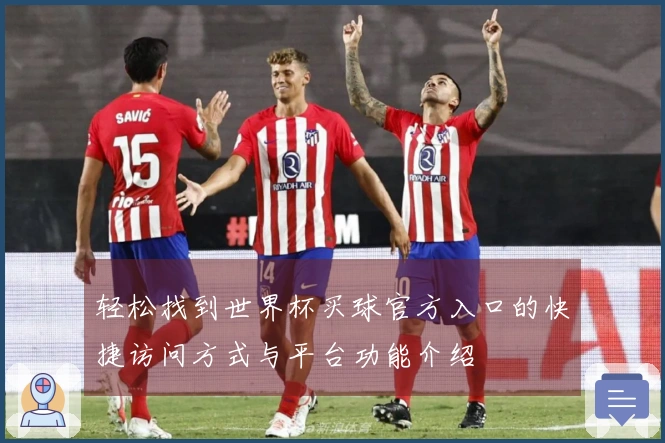 轻松找到世界杯买球官方入口的快捷访问方式与平台功能介绍