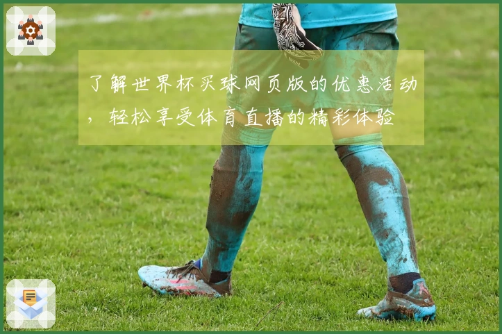 了解世界杯买球网页版的优惠活动，轻松享受体育直播的精彩体验