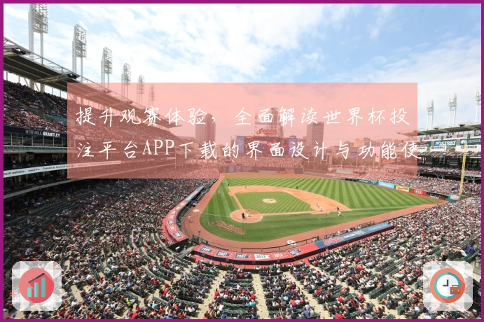 提升观赛体验，全面解读世界杯投注平台APP下载的界面设计与功能使用