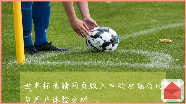 世界杯竞猜网页版入口的功能对比与用户体验分析