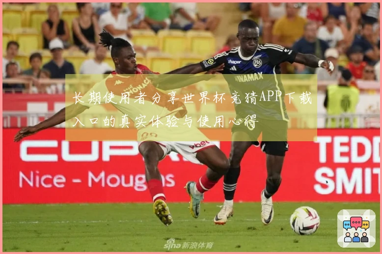 长期使用者分享世界杯竞猜APP下载入口的真实体验与使用心得