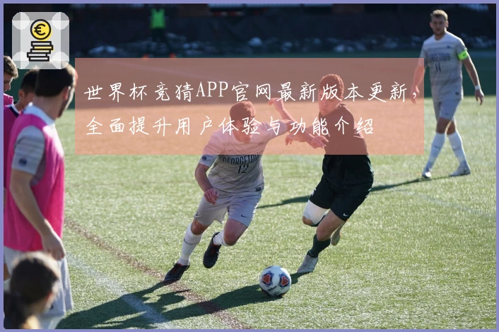 世界杯竞猜APP官网最新版本更新，全面提升用户体验与功能介绍