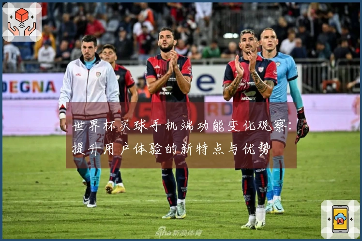 世界杯买球手机端功能变化观察：提升用户体验的新特点与优势