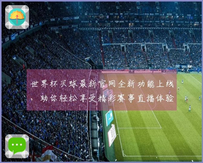 世界杯买球最新官网全新功能上线，助你轻松享受精彩赛事直播体验