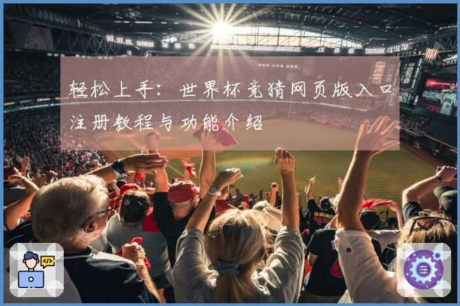 轻松上手：世界杯竞猜网页版入口注册教程与功能介绍