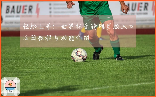 轻松上手：世界杯竞猜网页版入口注册教程与功能介绍