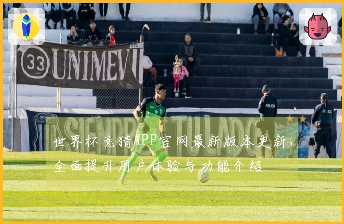 世界杯竞猜APP官网最新版本更新,全面提升用户体验与功能介绍