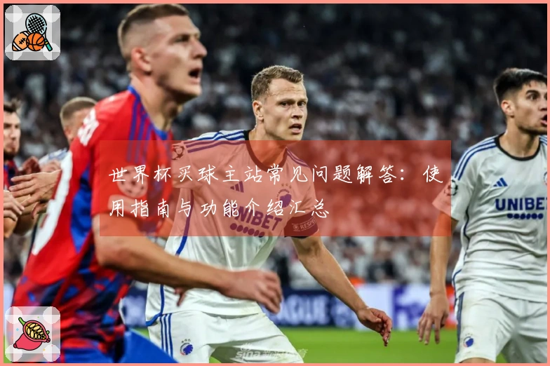 世界杯买球主站常见问题解答：使用指南与功能介绍汇总