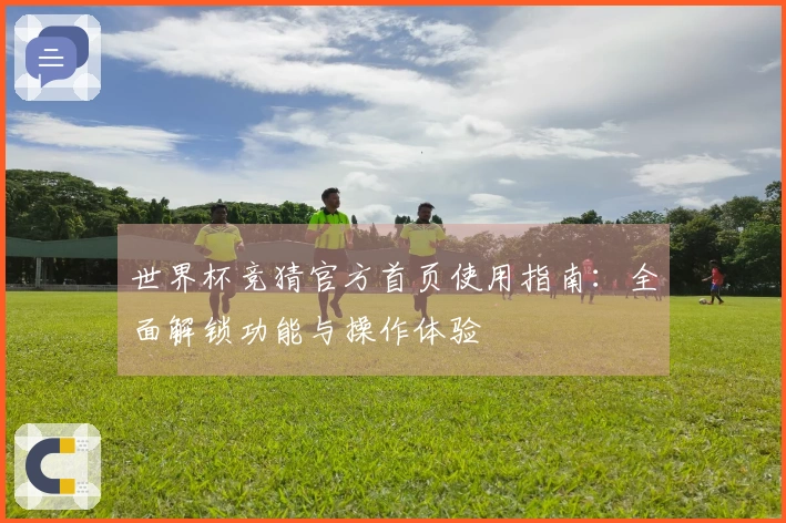 世界杯竞猜官方首页使用指南:全面解锁功能与操作体验