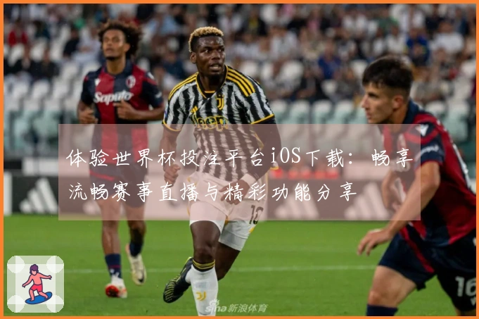 体验世界杯投注平台iOS下载:畅享流畅赛事直播与精彩功能分享