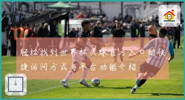 轻松找到世界杯买球官方入口的快捷访问方式与平台功能介绍