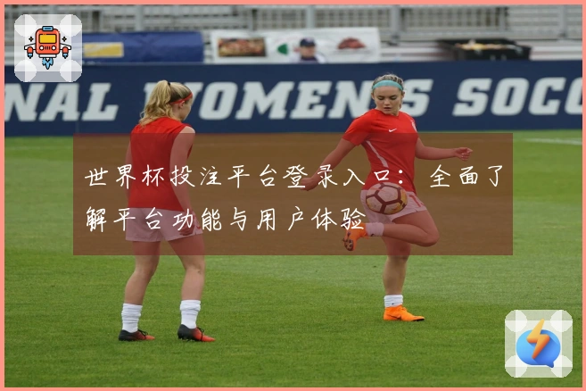 世界杯投注平台登录入口：全面了解平台功能与用户体验