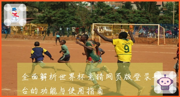 全面解析世界杯竞猜网页版登录平台的功能与使用指南